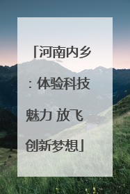 河南内乡：体验科技魅力 放飞创新梦想