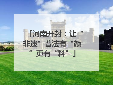 河南开封：让“非遗”普法有“颜”更有“料”