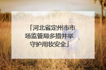 河北省定州市市场监管局多措并举守护用妆安全