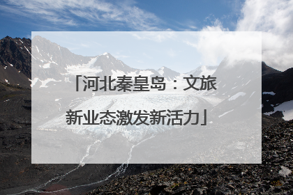 河北秦皇岛：文旅新业态激发新活力