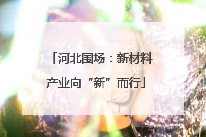 河北围场：新材料产业向“新”而行