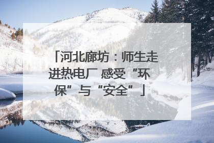 河北廊坊：师生走进热电厂 感受“环保”与“安全”