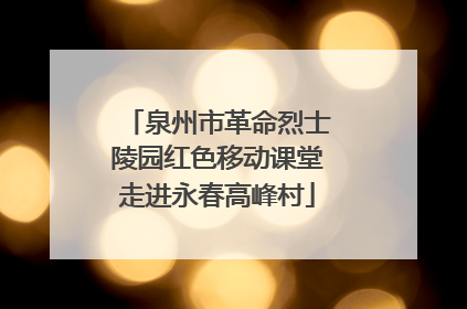 泉州市革命烈士陵园红色移动课堂走进永春高峰村