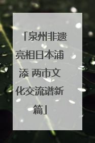 泉州非遗亮相日本浦添 两市文化交流谱新篇