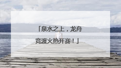 泉水之上，龙舟竞渡火热开赛！