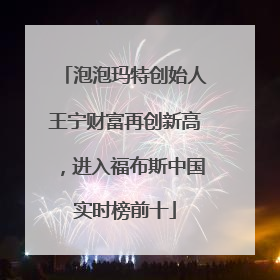 泡泡玛特创始人王宁财富再创新高，进入福布斯中国实时榜前十