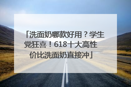 洗面奶哪款好用？学生党狂喜！618十大高性价比洗面奶直接冲