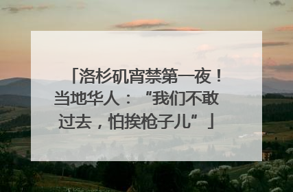 洛杉矶宵禁第一夜！当地华人：“我们不敢过去，怕挨枪子儿”