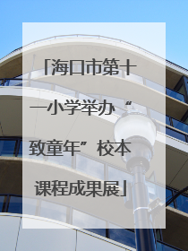 海口市第十一小学举办“致童年”校本课程成果展