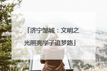 济宁邹城：文明之光照亮学子追梦路
