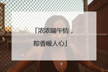 浓浓端午情，粽香暖人心