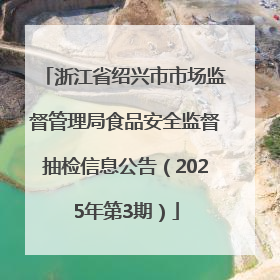 浙江省绍兴市市场监督管理局食品安全监督抽检信息公告（2025年第3期）