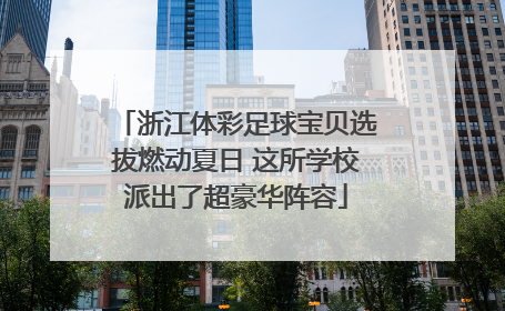 浙江体彩足球宝贝选拔燃动夏日 这所学校派出了超豪华阵容