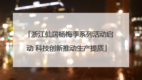 浙江仙居杨梅季系列活动启动 科技创新推动生产提质