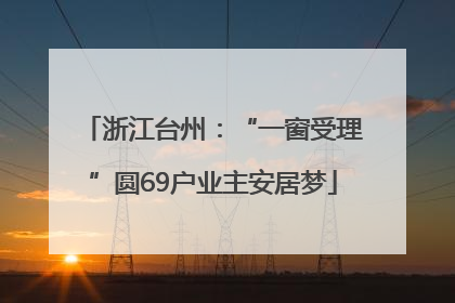 浙江台州：“一窗受理”圆69户业主安居梦