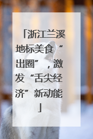 浙江兰溪地标美食“出圈”，激发“舌尖经济”新动能