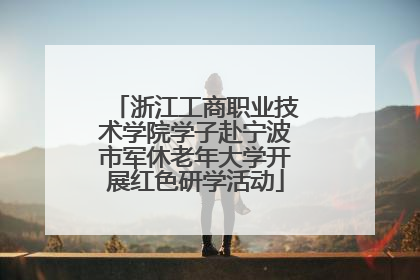 浙江工商职业技术学院学子赴宁波市军休老年大学开展红色研学活动