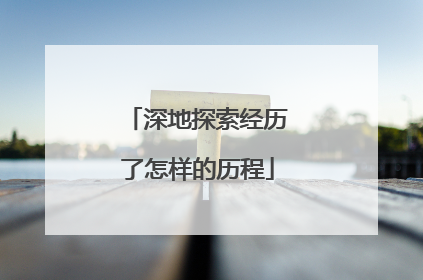 深地探索经历了怎样的历程