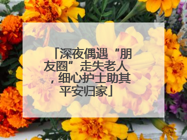 深夜偶遇“朋友圈”走失老人，细心护士助其平安归家