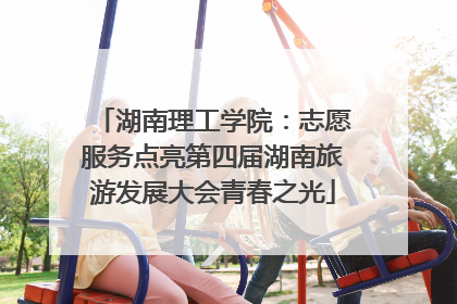 湖南理工学院：志愿服务点亮第四届湖南旅游发展大会青春之光
