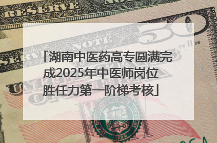 湖南中医药高专圆满完成2025年中医师岗位胜任力第一阶梯考核