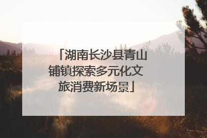 湖南长沙县青山铺镇探索多元化文旅消费新场景