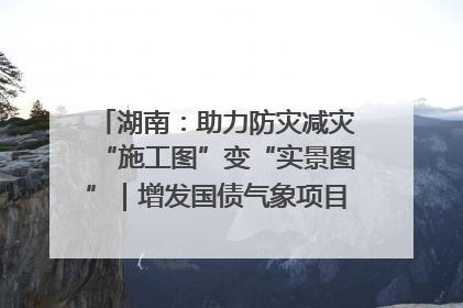 湖南：助力防灾减灾“施工图”变“实景图”｜增发国债气象项目落地见效系列报道