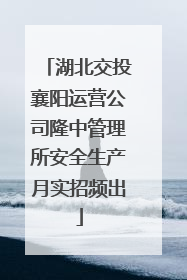 湖北交投襄阳运营公司隆中管理所安全生产月实招频出