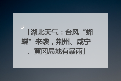 湖北天气：台风“蝴蝶”来袭，荆州、咸宁、黄冈局地有暴雨