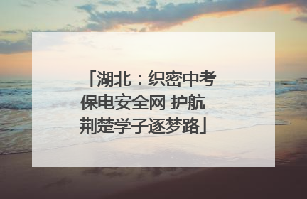 湖北：织密中考保电安全网 护航荆楚学子逐梦路