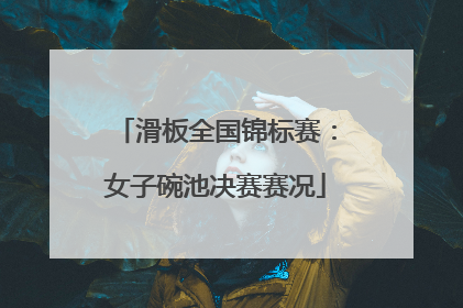 滑板全国锦标赛：女子碗池决赛赛况