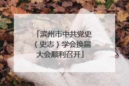 滨州市中共党史（史志）学会换届大会顺利召开