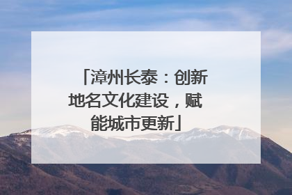 漳州长泰：创新地名文化建设，赋能城市更新