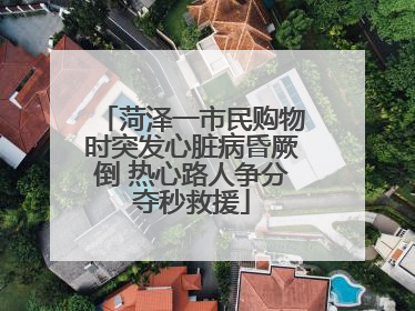 菏泽一市民购物时突发心脏病昏厥倒 热心路人争分夺秒救援
