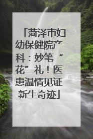 菏泽市妇幼保健院产科：妙笔“花”礼！医患温情见证新生奇迹