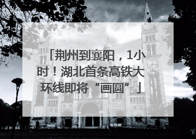 荆州到襄阳，1小时！湖北首条高铁大环线即将“画圆”