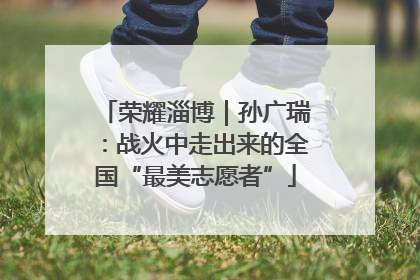 荣耀淄博｜孙广瑞：战火中走出来的全国“最美志愿者”