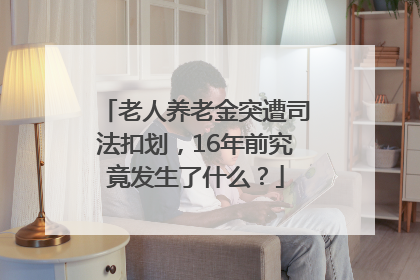 老人养老金突遭司法扣划，16年前究竟发生了什么？