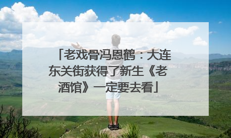 老戏骨冯恩鹤：大连东关街获得了新生《老酒馆》一定要去看