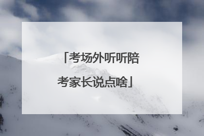 考场外听听陪考家长说点啥