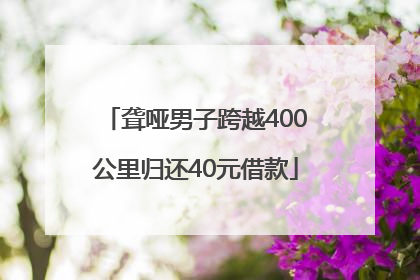 聋哑男子跨越400公里归还40元借款