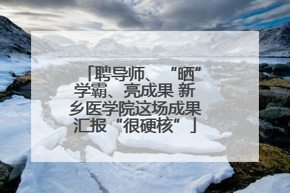 聘导师、“晒”学霸、亮成果 新乡医学院这场成果汇报“很硬核”