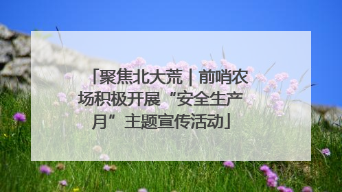 聚焦北大荒｜前哨农场积极开展“安全生产月”主题宣传活动