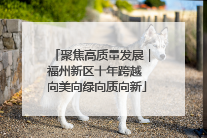 聚焦高质量发展｜福州新区十年跨越 向美向绿向质向新