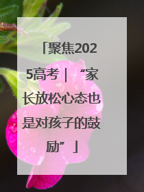 聚焦2025高考｜“家长放松心态也是对孩子的鼓励”