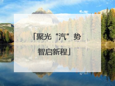 聚光“汽”势 智启新程