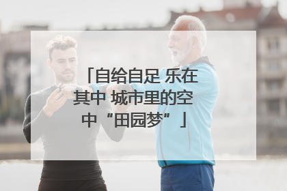 自给自足 乐在其中 城市里的空中“田园梦”
