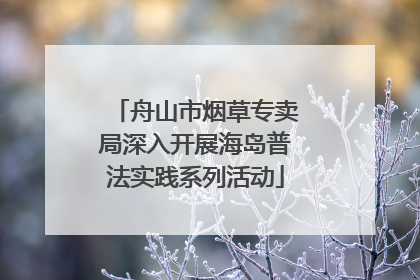 舟山市烟草专卖局深入开展海岛普法实践系列活动