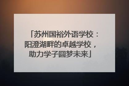 苏州国裕外语学校：阳澄湖畔的卓越学校，助力学子圆梦未来