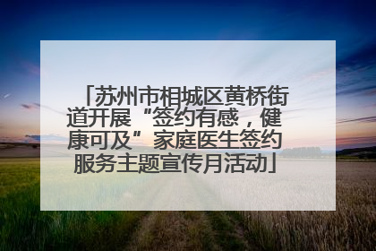 苏州市相城区黄桥街道开展“签约有感，健康可及”家庭医生签约服务主题宣传月活动